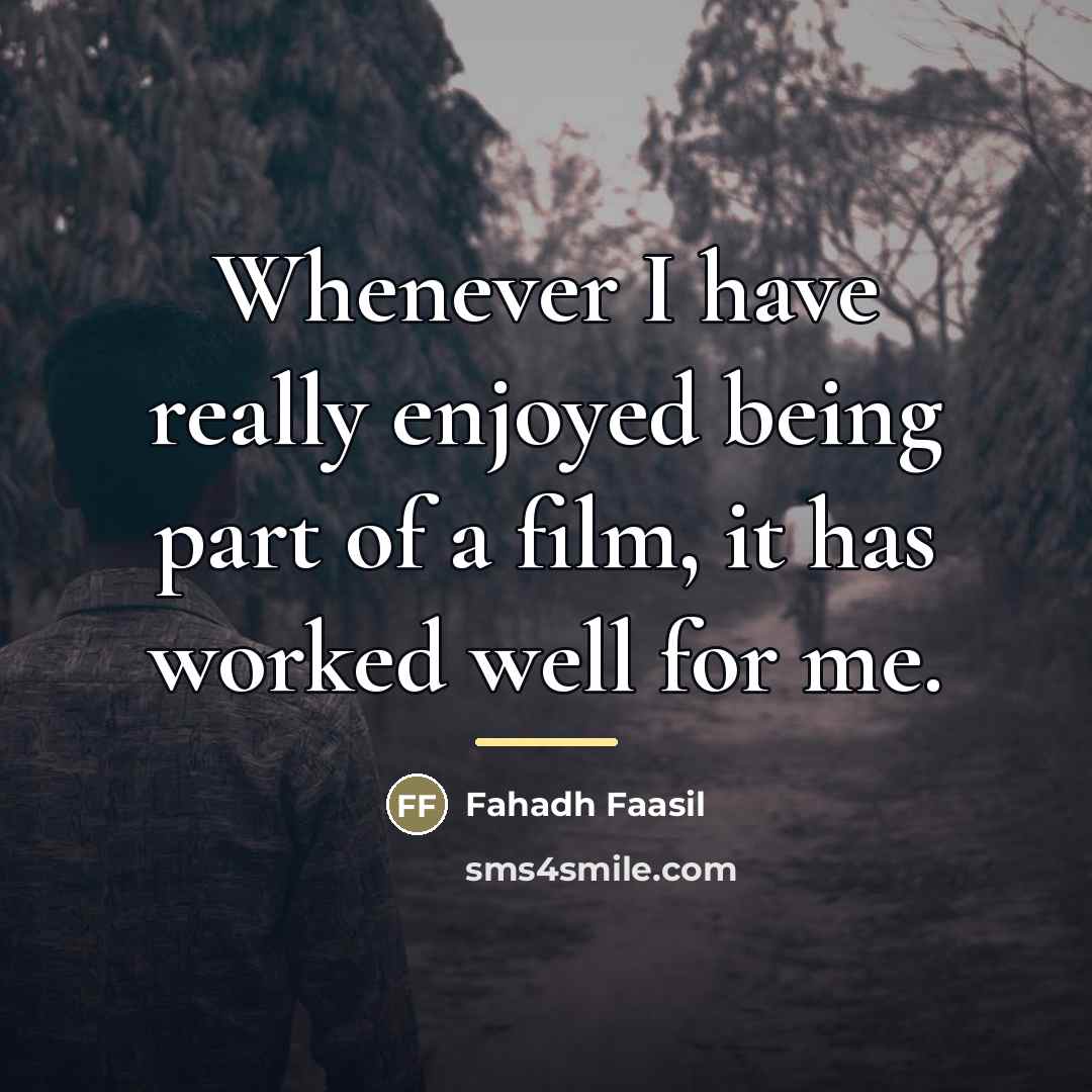 “Whenever I have really enjoyed being part of a film,…” quote by Fahadh Faasil
