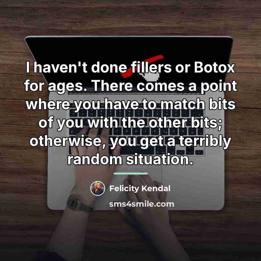 “I haven't done fillers or Botox for ages. There comes…” quote by Felicity Kendal