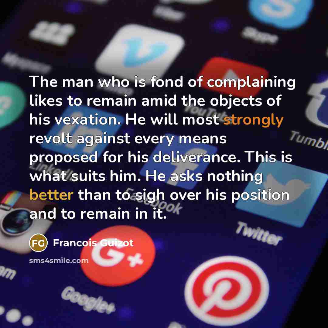 “The man who is fond of complaining likes to remain…” quote by Francois Guizot