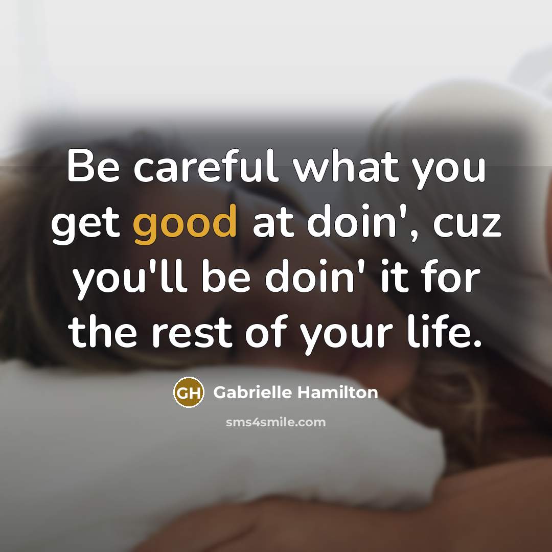 “Be careful what you get good at doin', cuz you'll…” quote by Gabrielle Hamilton