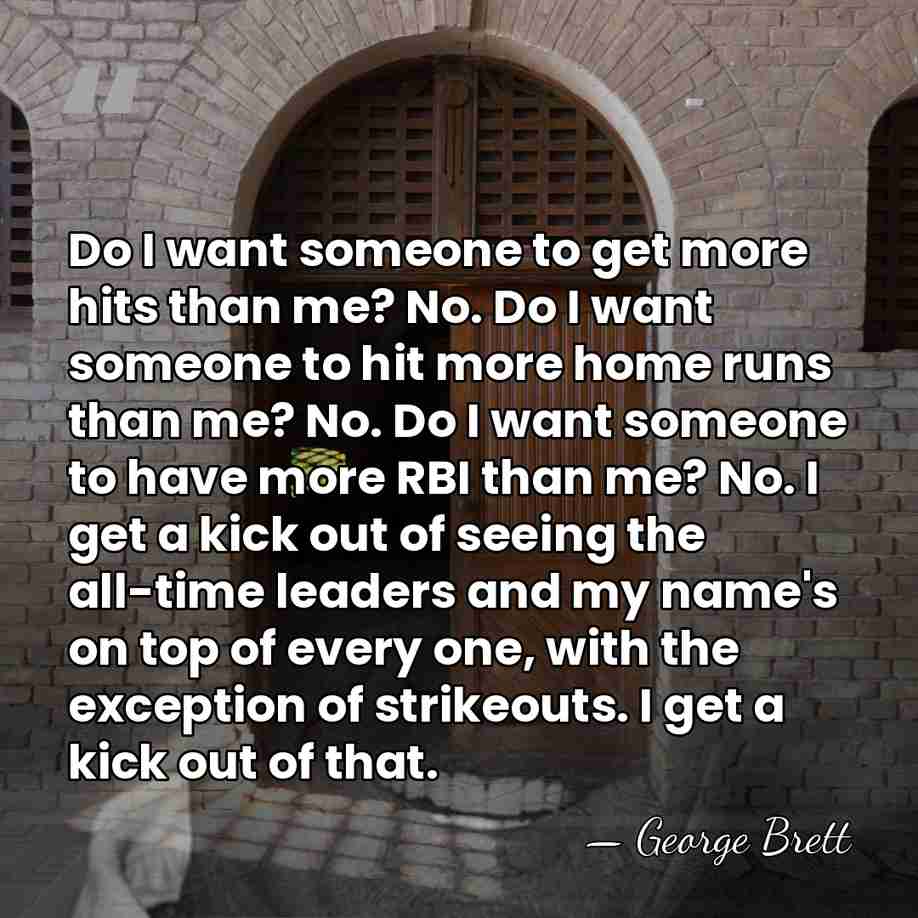 Do I want someone to get more hits than me? No. Do&hellip; - George Brett