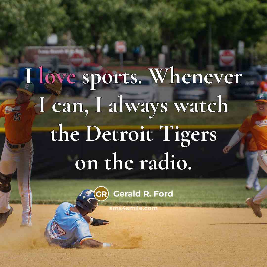 “I love sports. Whenever I can, I always watch the Detroit Tigers on the radio.” quote by Gerald R. Ford