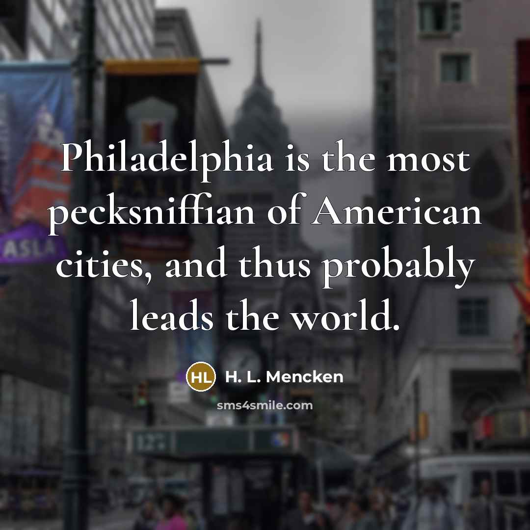 “Philadelphia is the most pecksniffian of American cities, and thus…” quote by H. L. Mencken