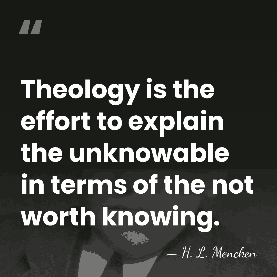 Theology is the effort to explain the unknowable in terms of the&hellip; - H. L. Mencken