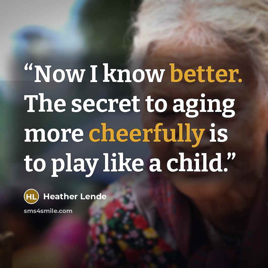 “Now I know better. The secret to aging more cheerfully is to play like a child.” quote by Heather Lende