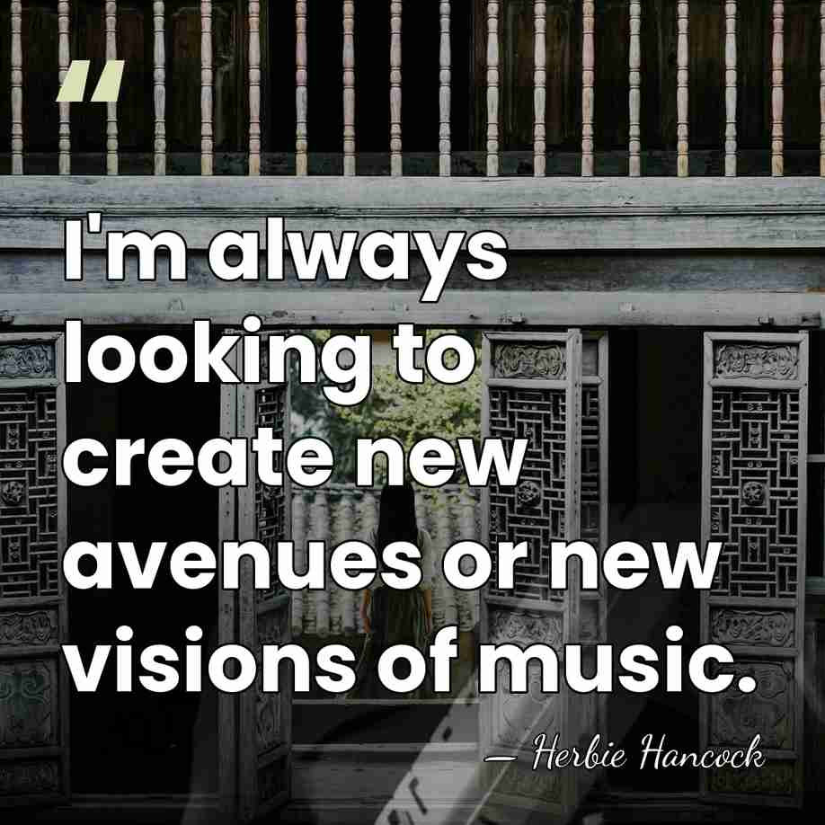 I'm always looking to create new avenues or new visions of music. - Herbie Hancock