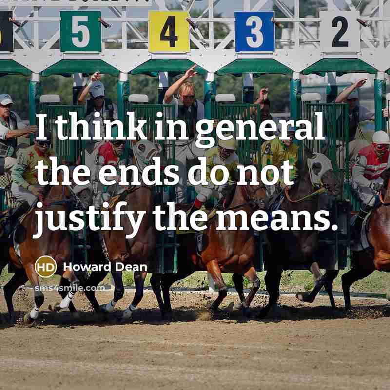 “I think in general the ends do not justify the…” quote by Howard Dean