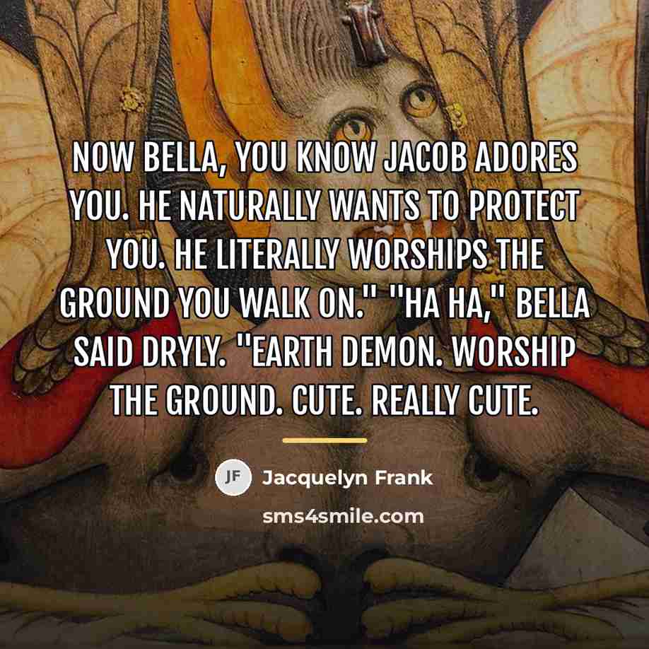 “Now Bella, you know Jacob adores you. He naturally wants…” quote by Jacquelyn Frank