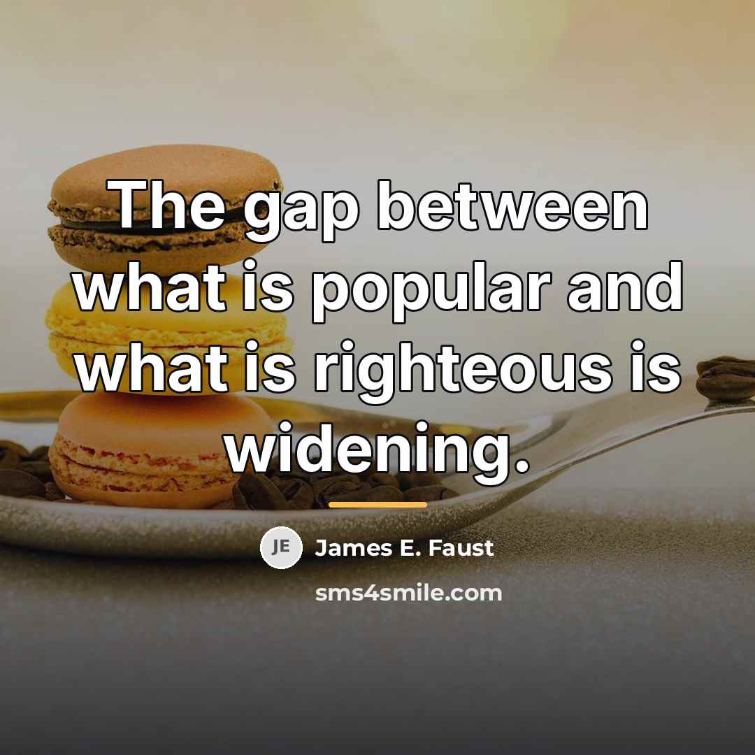 “The gap between what is popular and what is righteous…” quote by James E. Faust