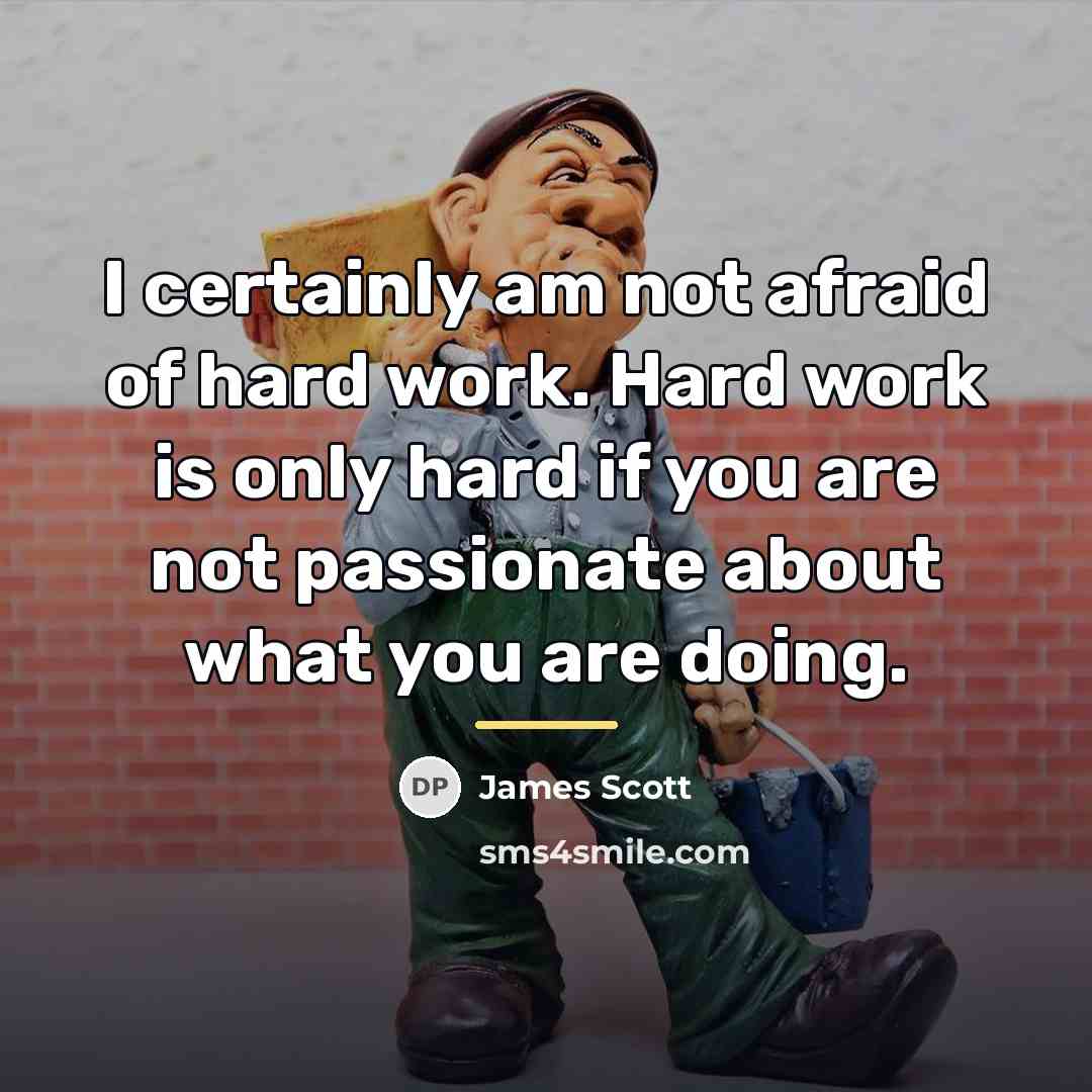 “I certainly am not afraid of hard work. Hard work…” quote by James Scott