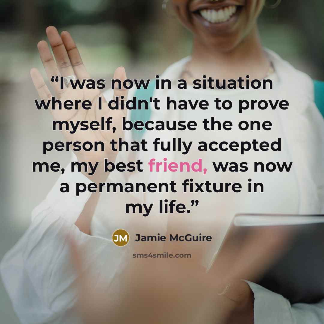 “I was now in a situation where I didn't have to prove myself, because the one person that fully accepted me, my best friend, was now a permanent fixture in my life.” quote by Jamie McGuire