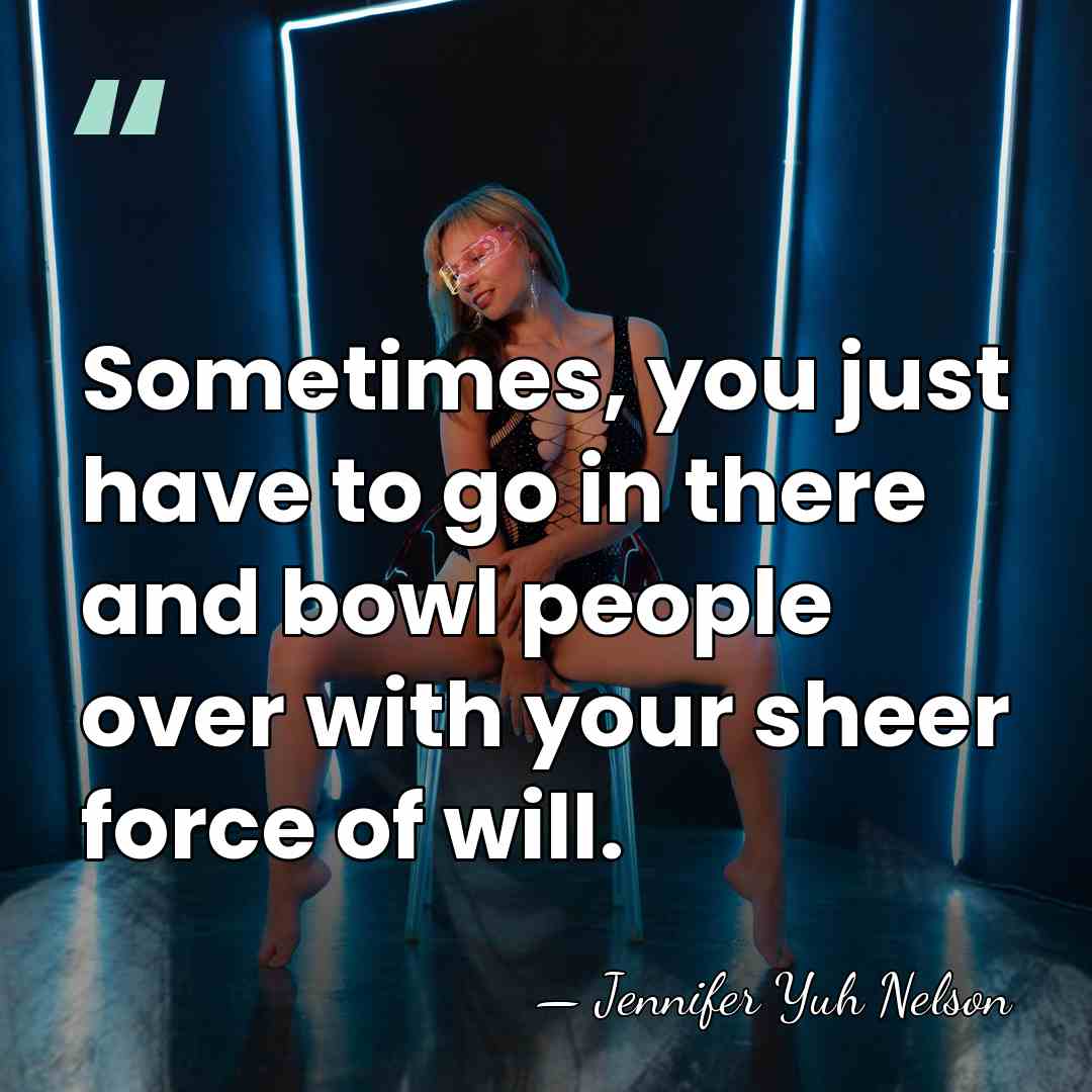 Sometimes, you just have to go in there and bowl people over&hellip; - Jennifer Yuh Nelson