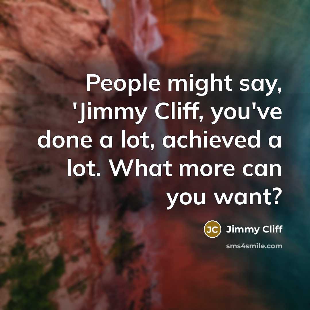“People might say, 'Jimmy Cliff, you've done a lot, achieved…” quote by Jimmy Cliff