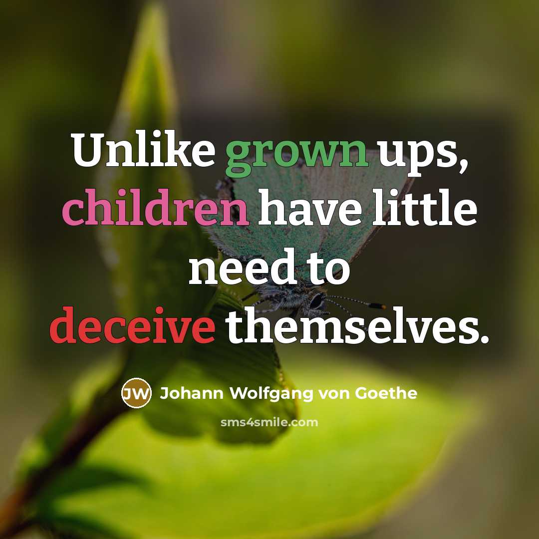 “Unlike grown ups, children have little need to deceive themselves.” quote by Johann Wolfgang von Goethe