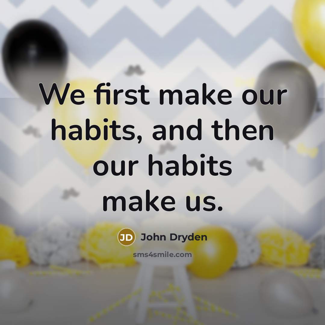 “We first make our habits, and then our habits make…” quote by John Dryden