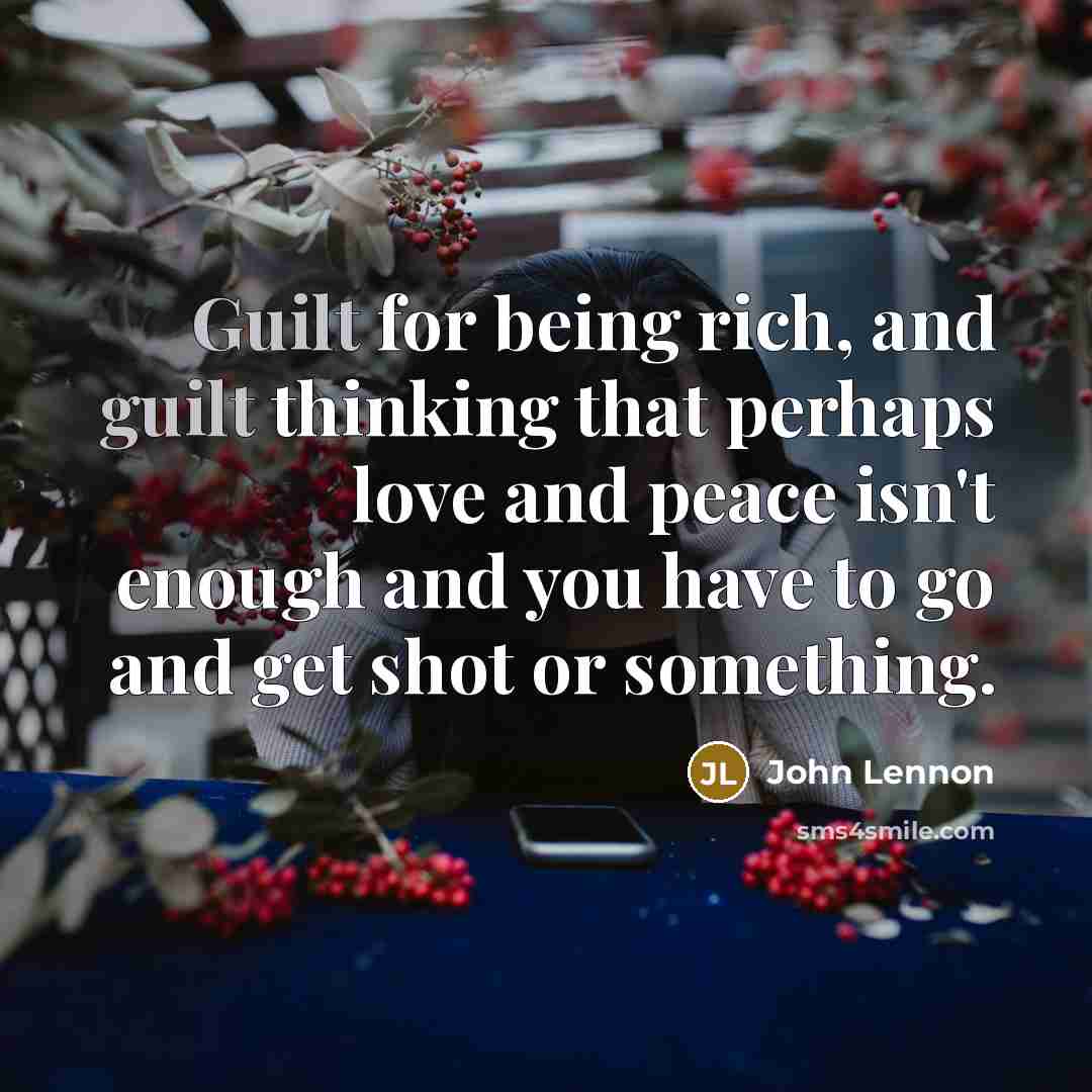 “Guilt for being rich, and guilt thinking that perhaps love…” quote by John Lennon