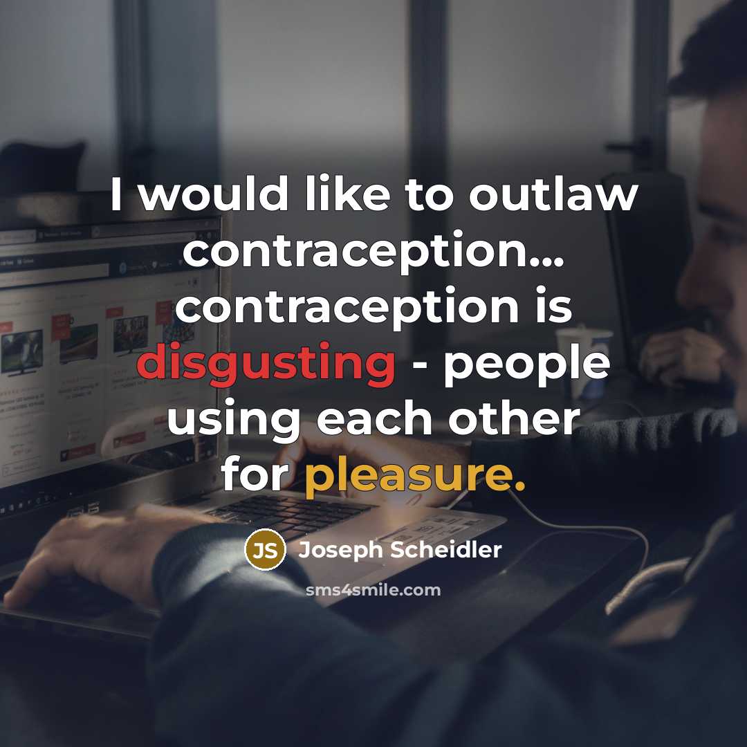 “I would like to outlaw contraception... contraception is disgusting -…” quote by Joseph Scheidler