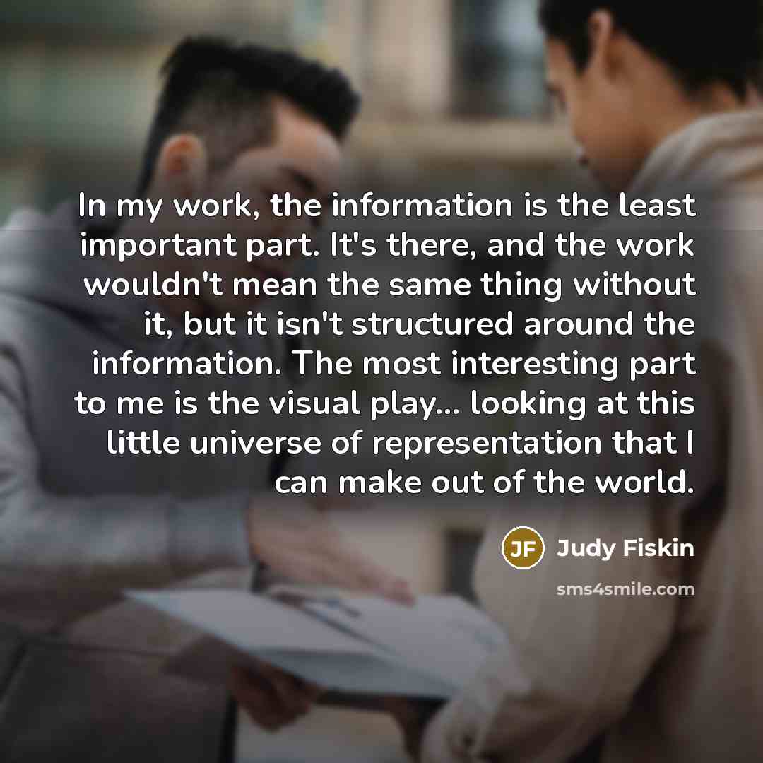 “In my work, the information is the least important part.…” quote by Judy Fiskin