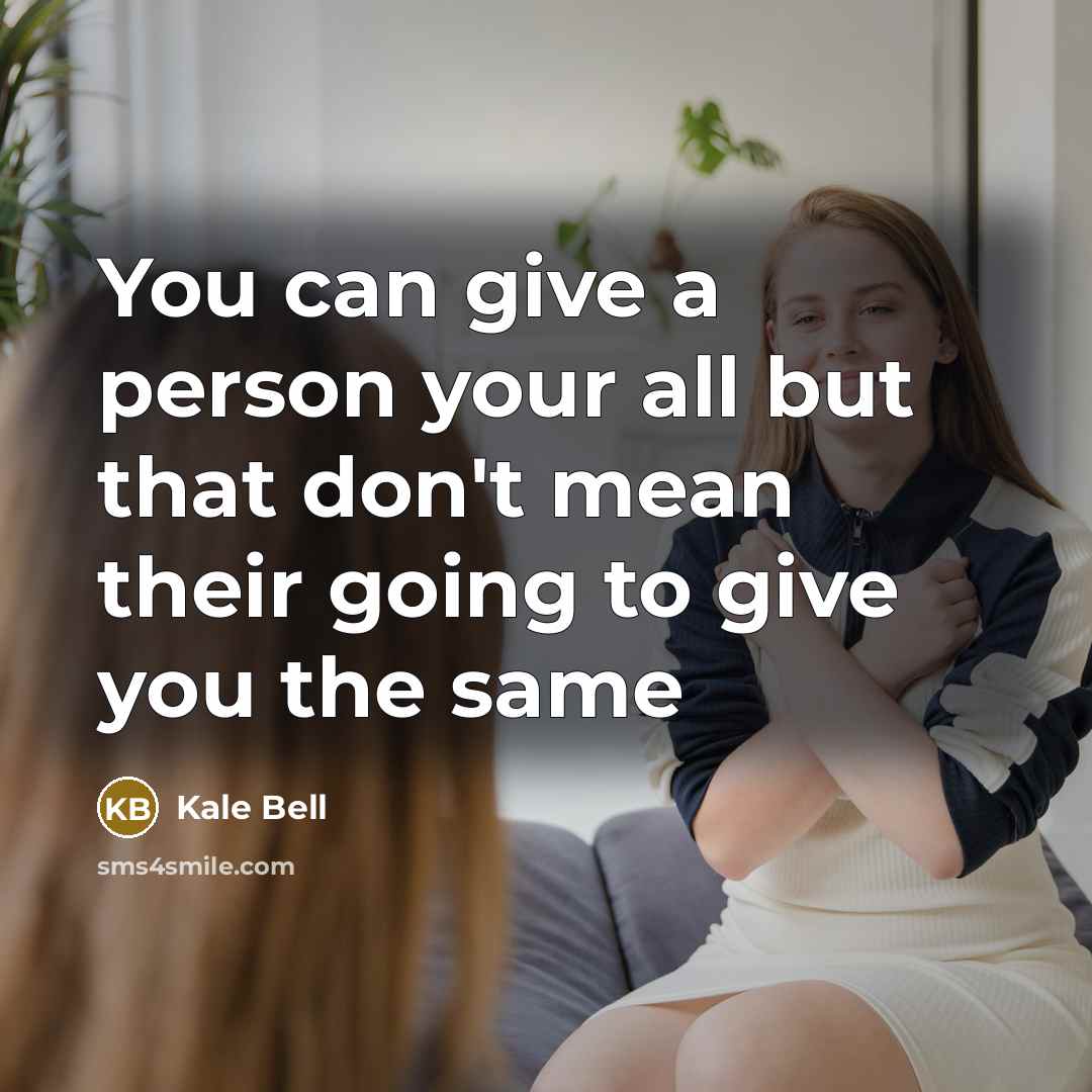 “You can give a person your all but that don't mean their going to give you the same” quote by Kale Bell