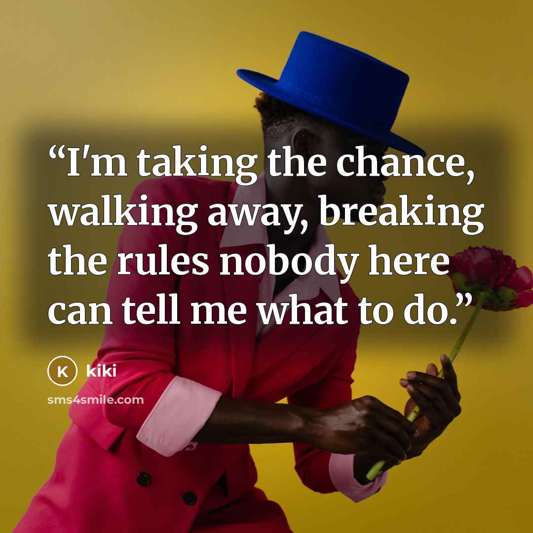 “I'm taking the chance, walking away, breaking the rules nobody here can tell me what to do.” quote by kiki