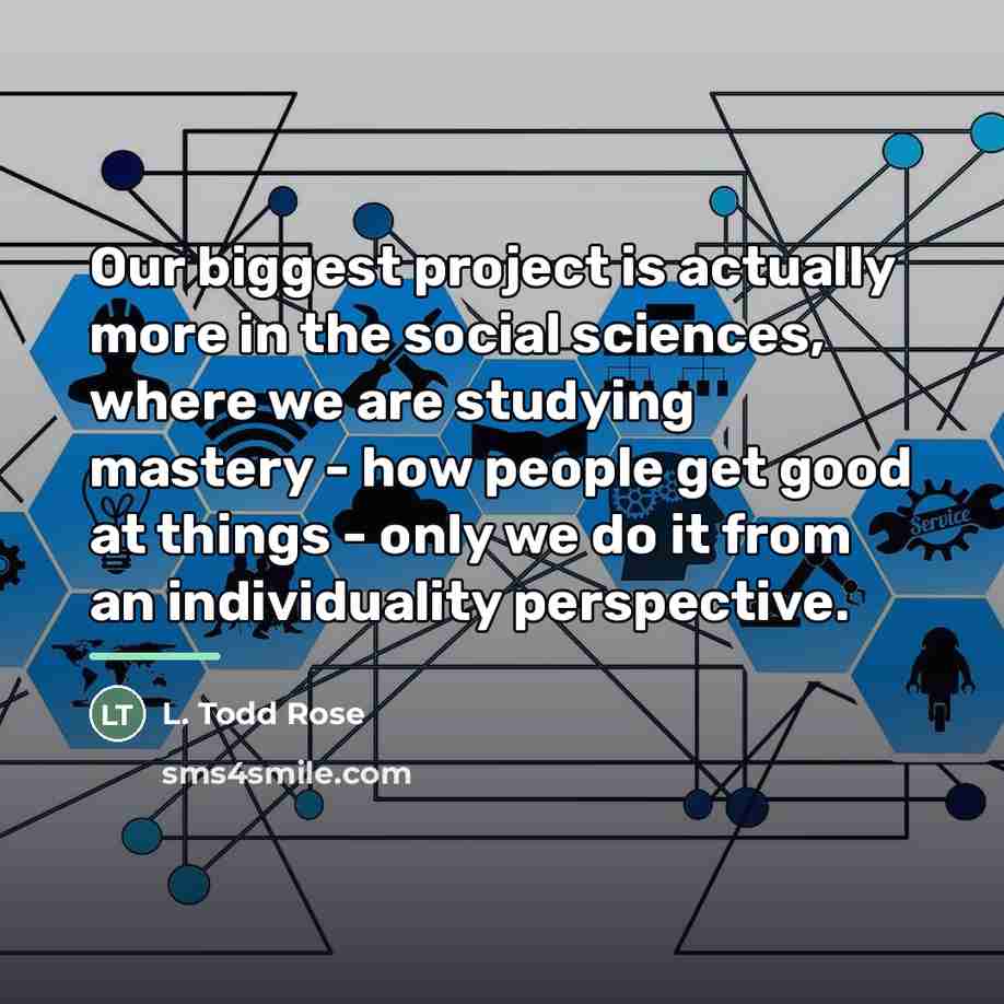 “Our biggest project is actually more in the social sciences,…” quote by L. Todd Rose