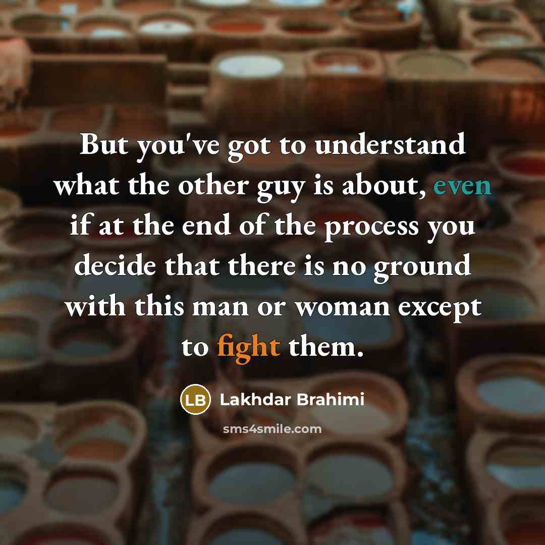 “But you've got to understand what the other guy is…” quote by Lakhdar Brahimi