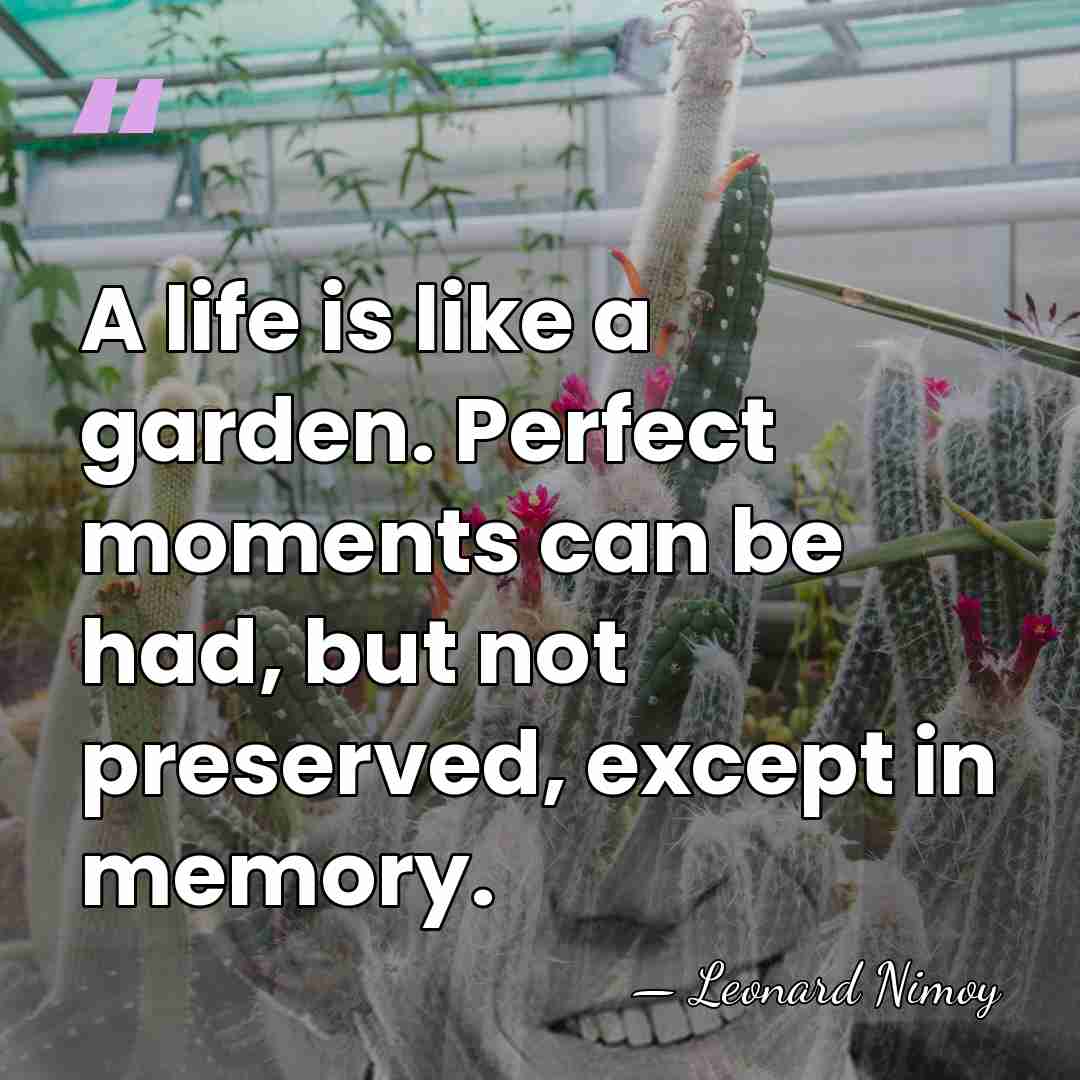 A life is like a garden. Perfect moments can be had, but&hellip; - Leonard Nimoy