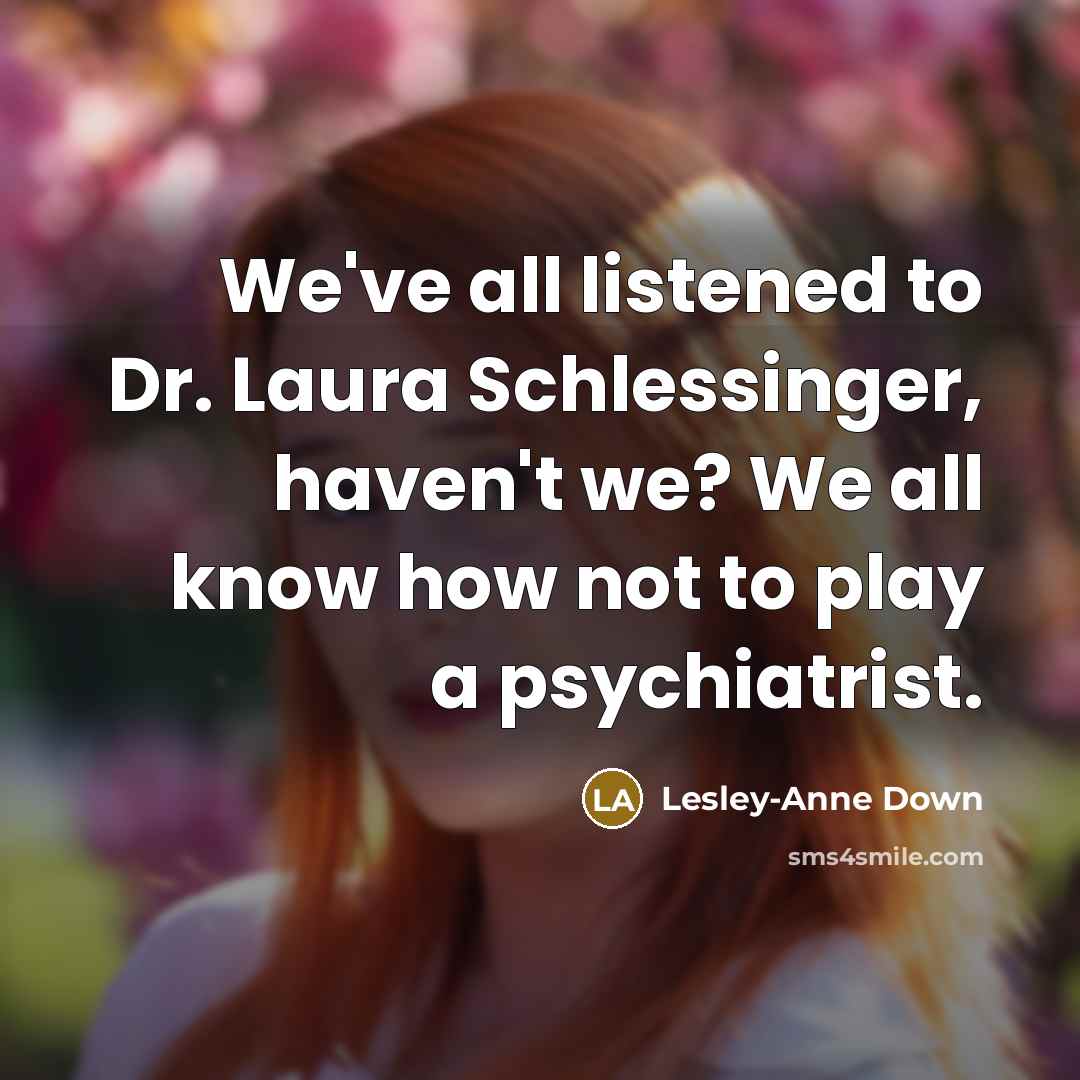 “We've all listened to Dr. Laura Schlessinger, haven't we? We…” quote by Lesley-Anne Down