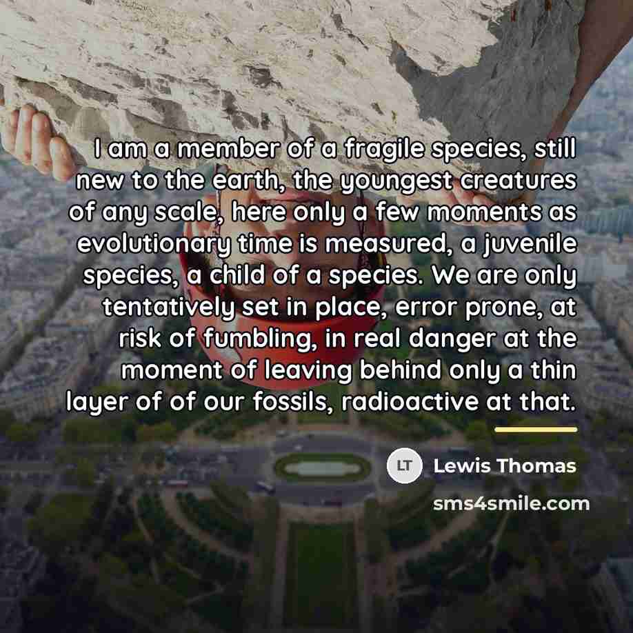 “I am a member of a fragile species, still new…” quote by Lewis Thomas