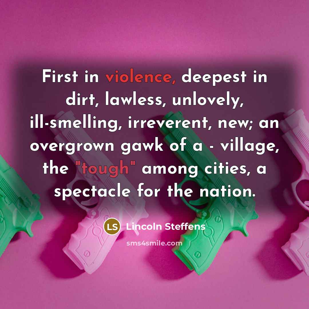 “First in violence, deepest in dirt, lawless, unlovely, ill-smelling, irreverent,…” quote by Lincoln Steffens