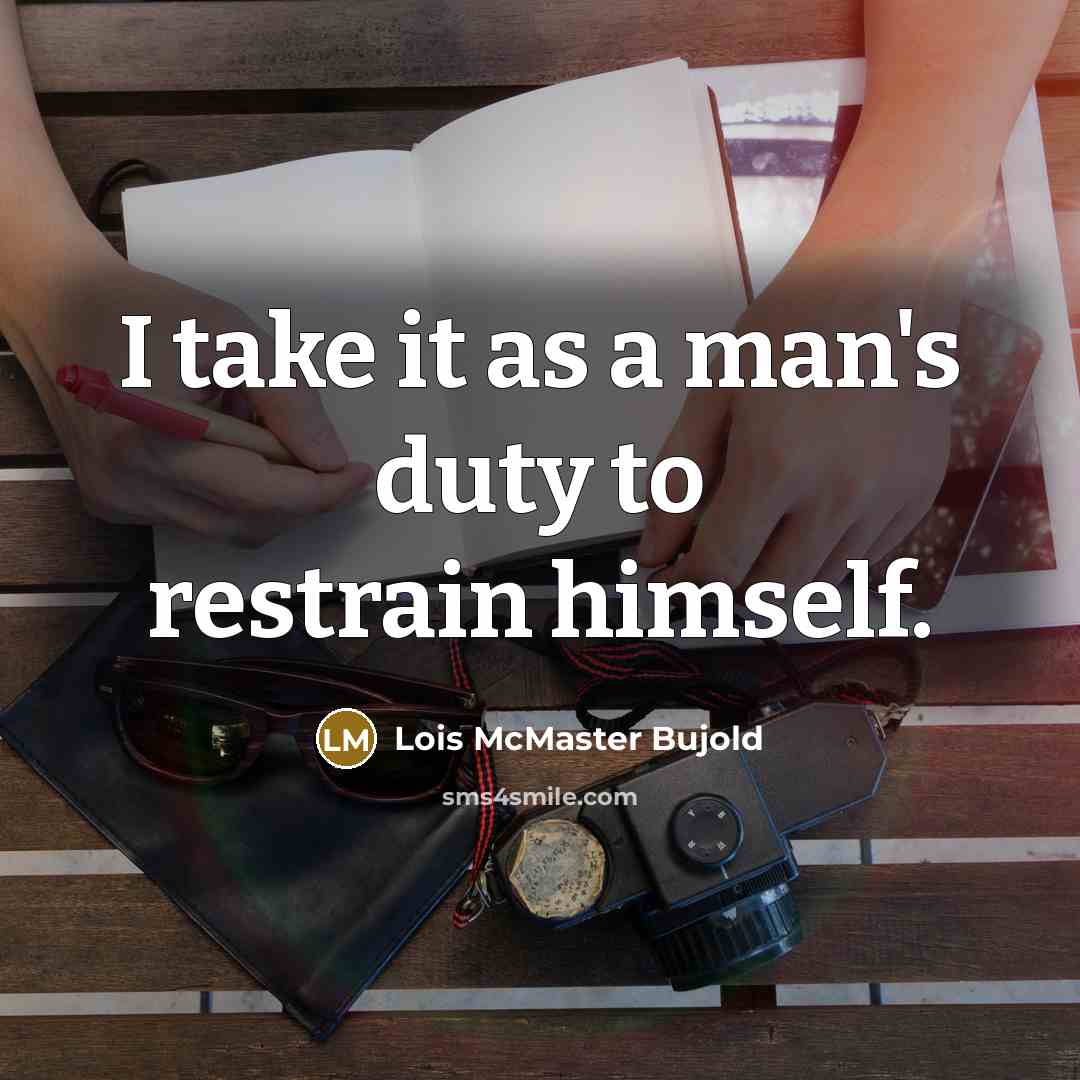 “I take it as a man's duty to restrain himself.…” quote by Lois McMaster Bujold