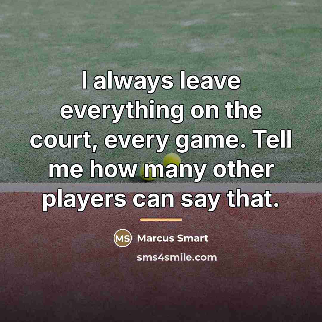 “I always leave everything on the court, every game. Tell…” quote by Marcus Smart