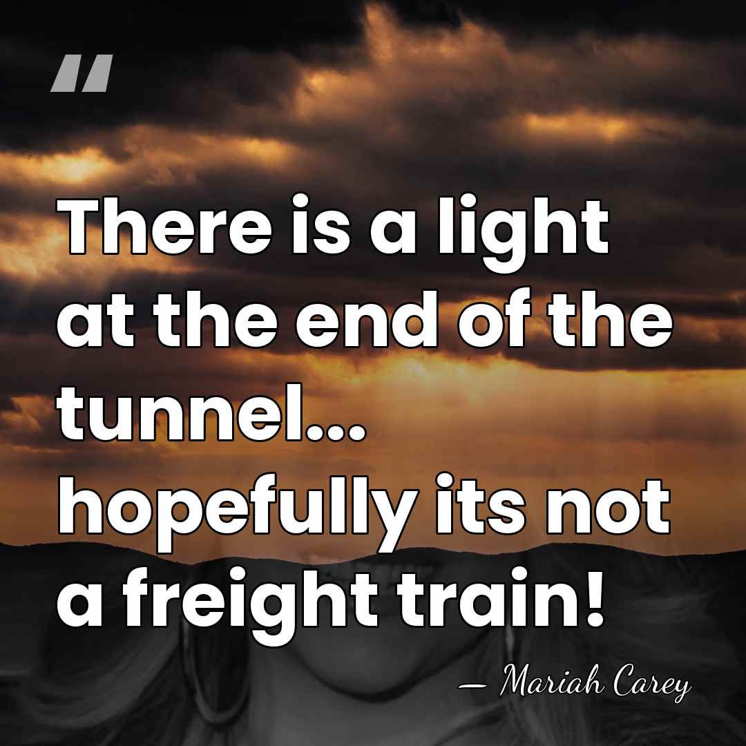 There is a light at the end of the tunnel... hopefully its&hellip; - Mariah Carey