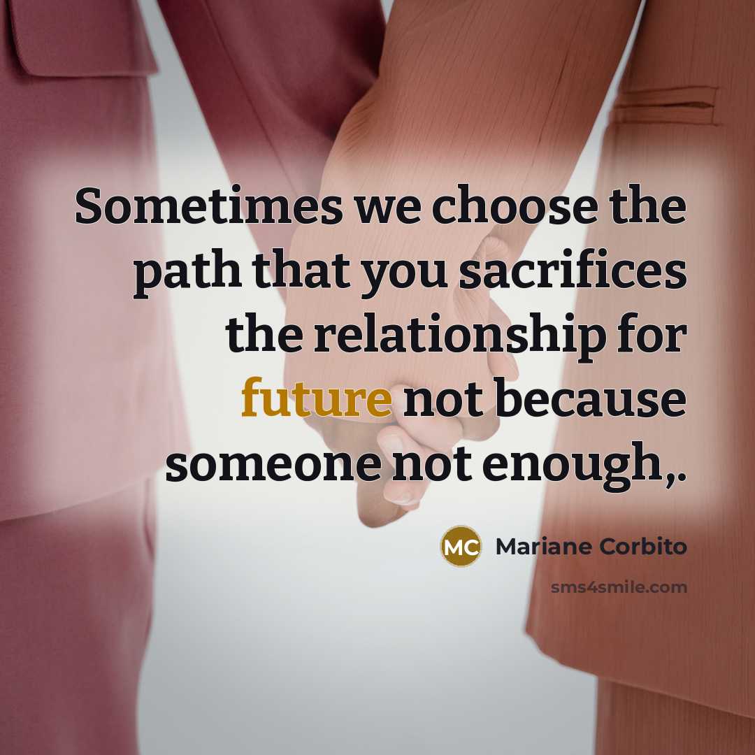 “Sometimes we choose the path that you sacrifices the relationship…” quote by Mariane Corbito