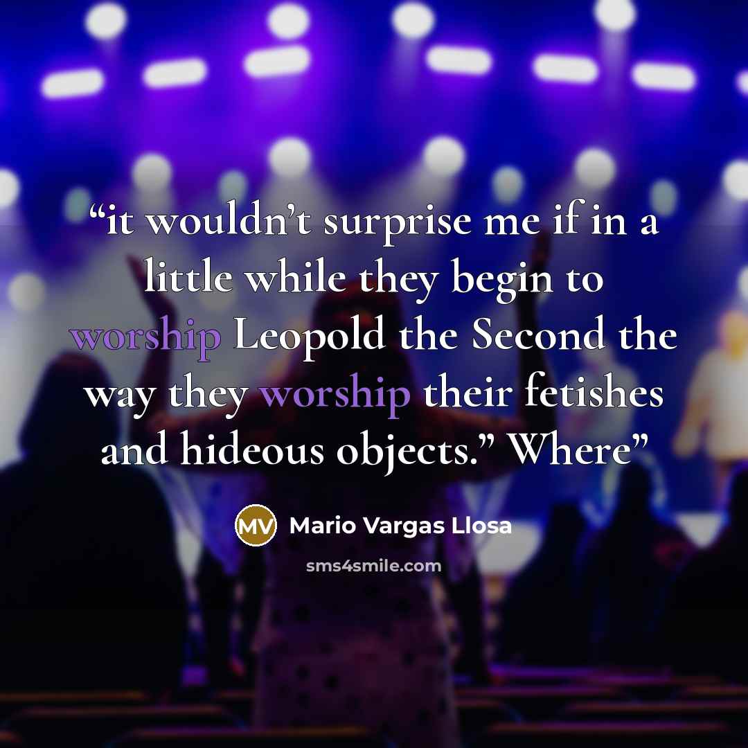 “it wouldn’t surprise me if in a little while they begin to worship Leopold the Second the way they worship their fetishes and hideous objects.” Where” quote by Mario Vargas Llosa