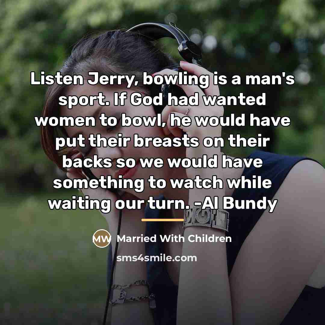 “Listen Jerry, bowling is a man's sport. If God had…” quote by Married With Children