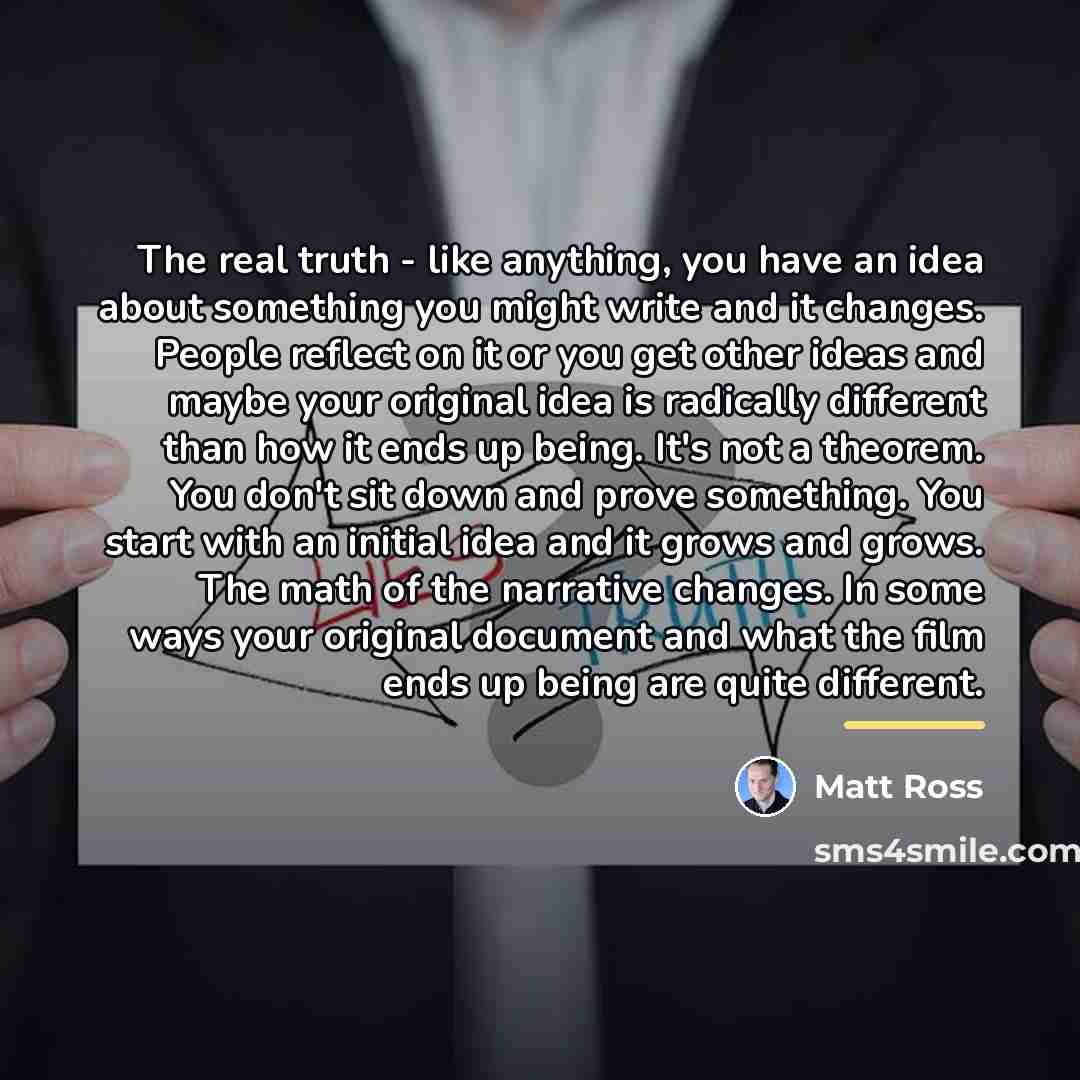 “The real truth - like anything, you have an idea…” quote by Matt Ross