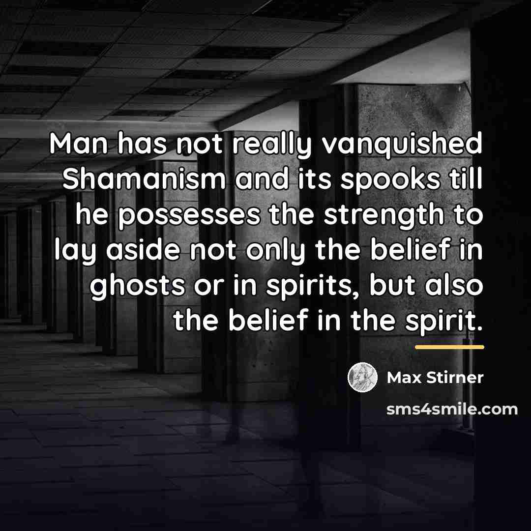 “Man has not really vanquished Shamanism and its spooks till…” quote by Max Stirner