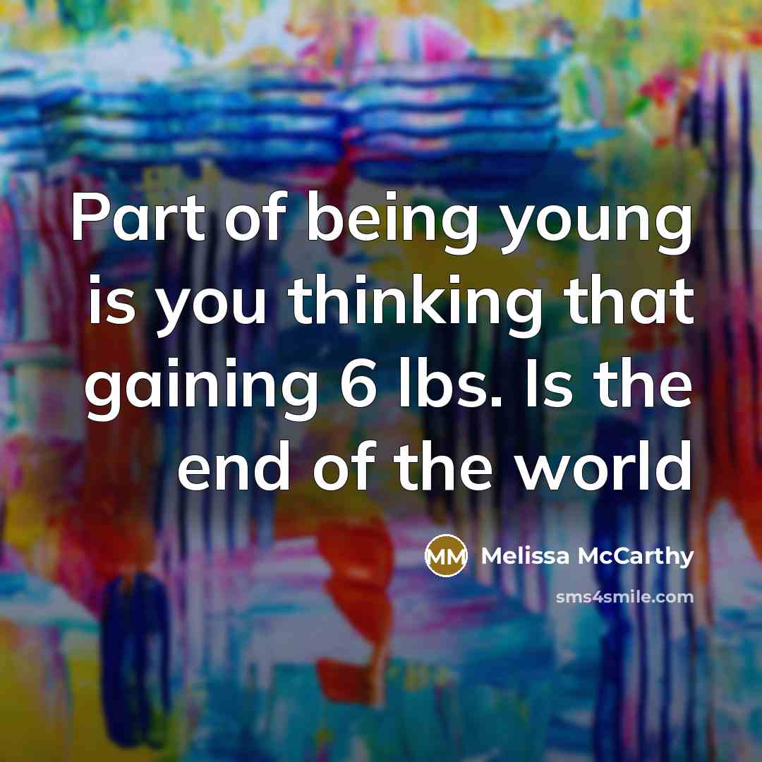 “Part of being young is you thinking that gaining 6…” quote by Melissa McCarthy