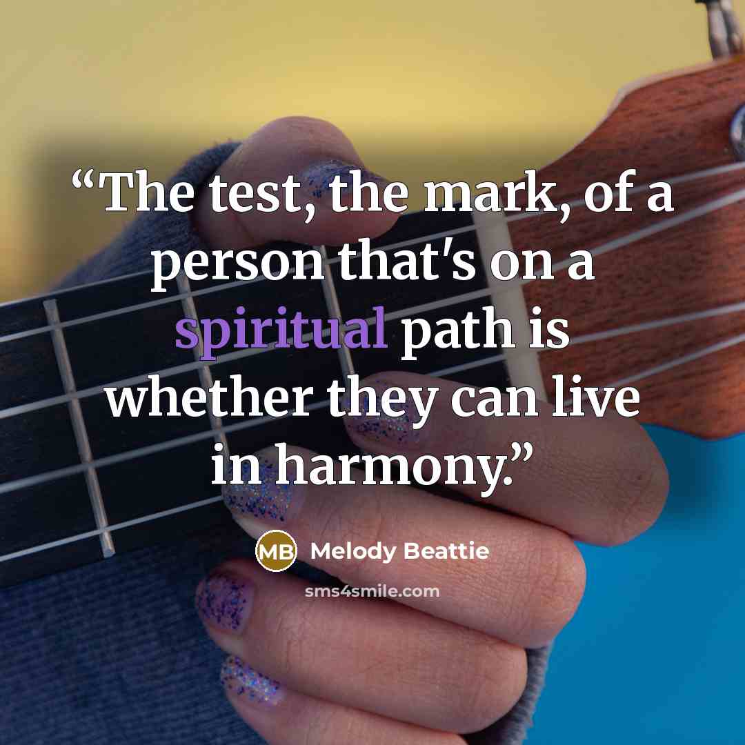 “The test, the mark, of a person that's on a spiritual path is whether they can live in harmony.” quote by Melody Beattie