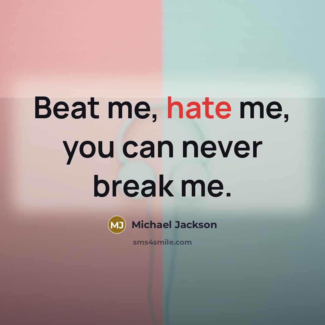 “Beat me, hate me, you can never break me.” quote by Michael Jackson