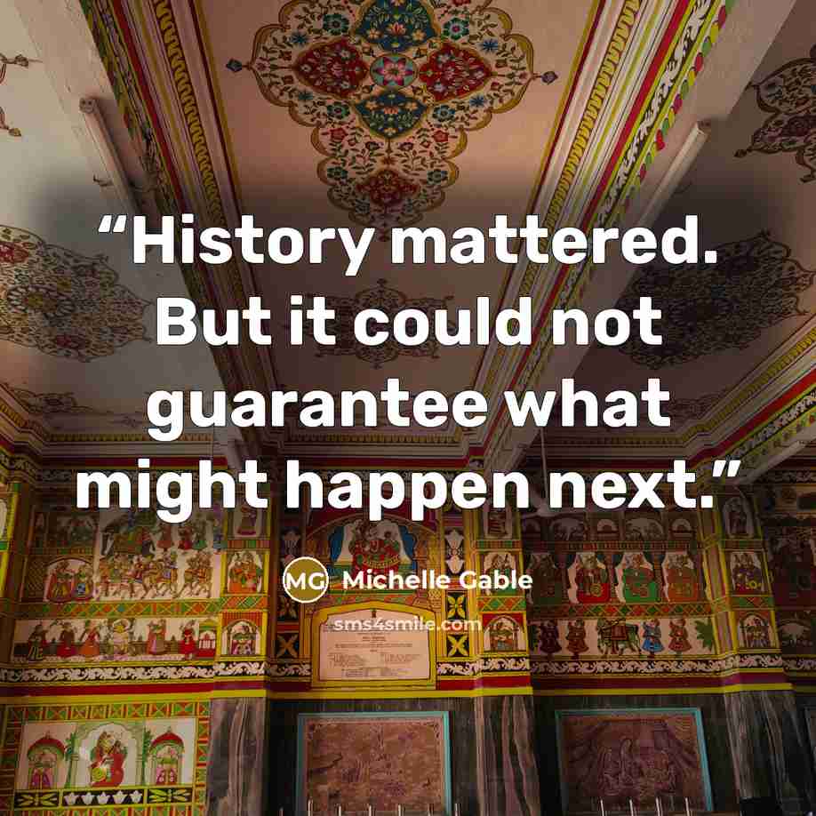“History mattered. But it could not guarantee what might happen next.” quote by Michelle Gable