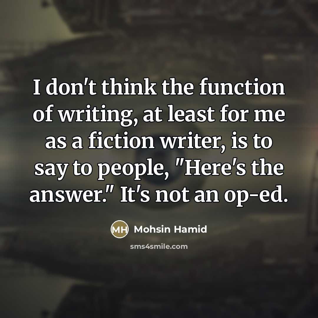 “I don't think the function of writing, at least for…” quote by Mohsin Hamid