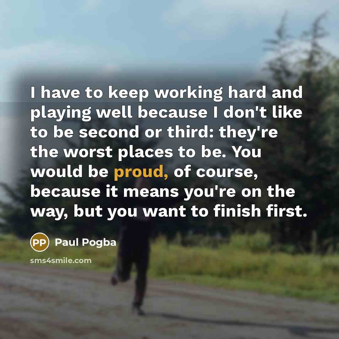 “I have to keep working hard and playing well because…” quote by Paul Pogba