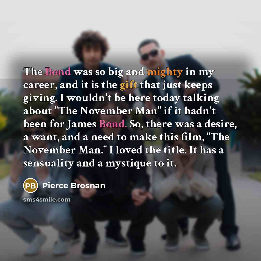 “The Bond was so big and mighty in my career,…” quote by Pierce Brosnan