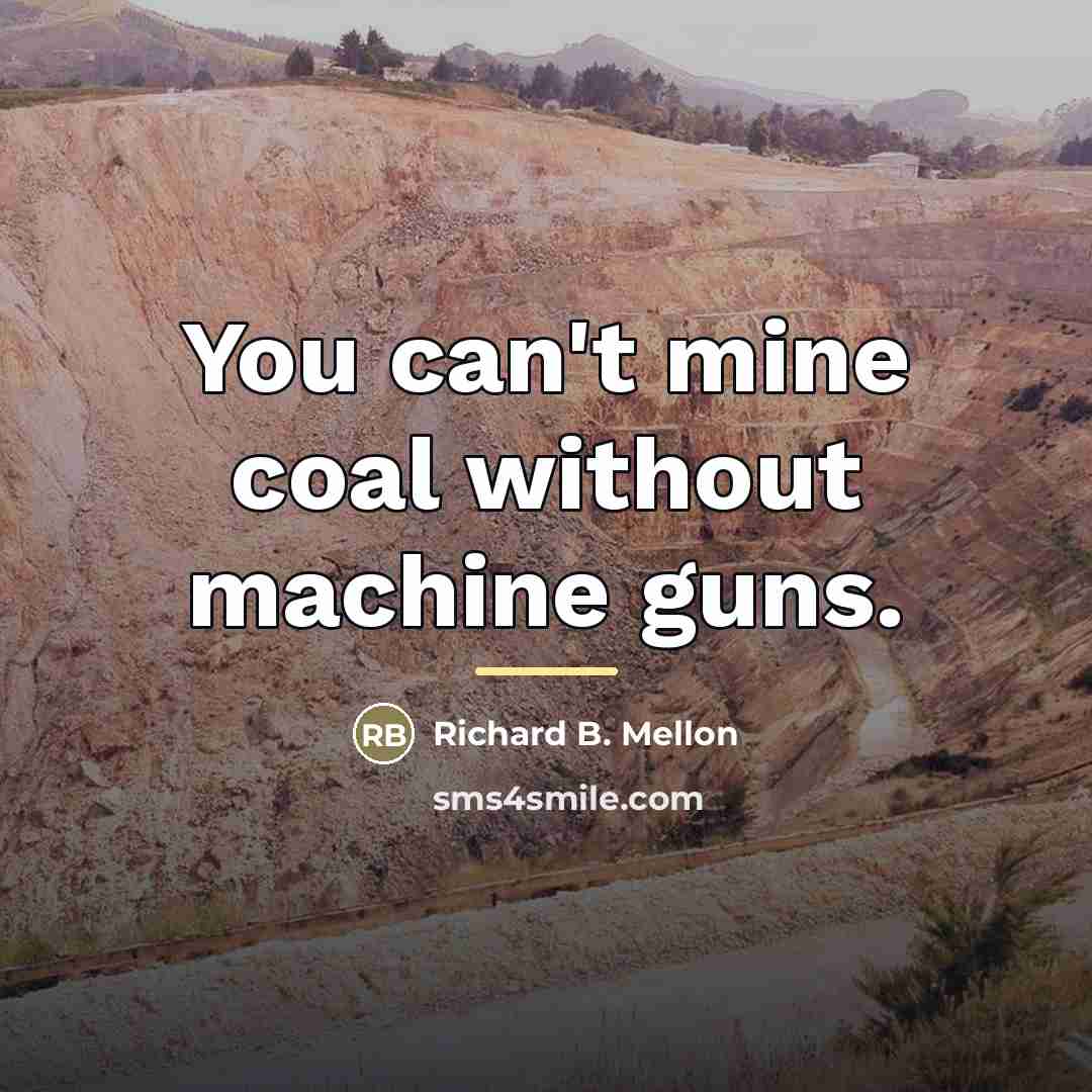 “You can't mine coal without machine guns.…” quote by Richard B. Mellon