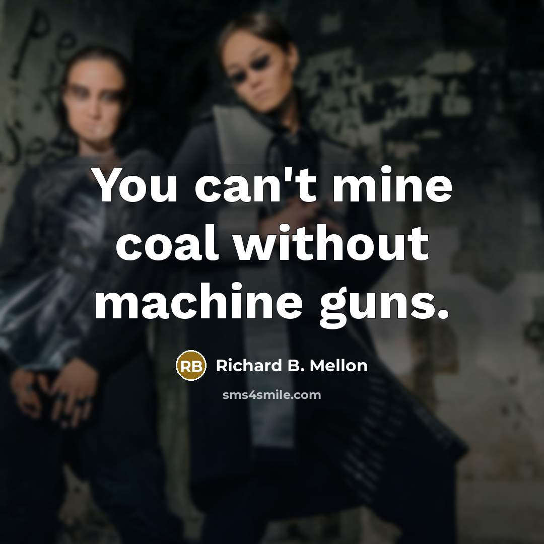 “You can't mine coal without machine guns.” quote by Richard B. Mellon