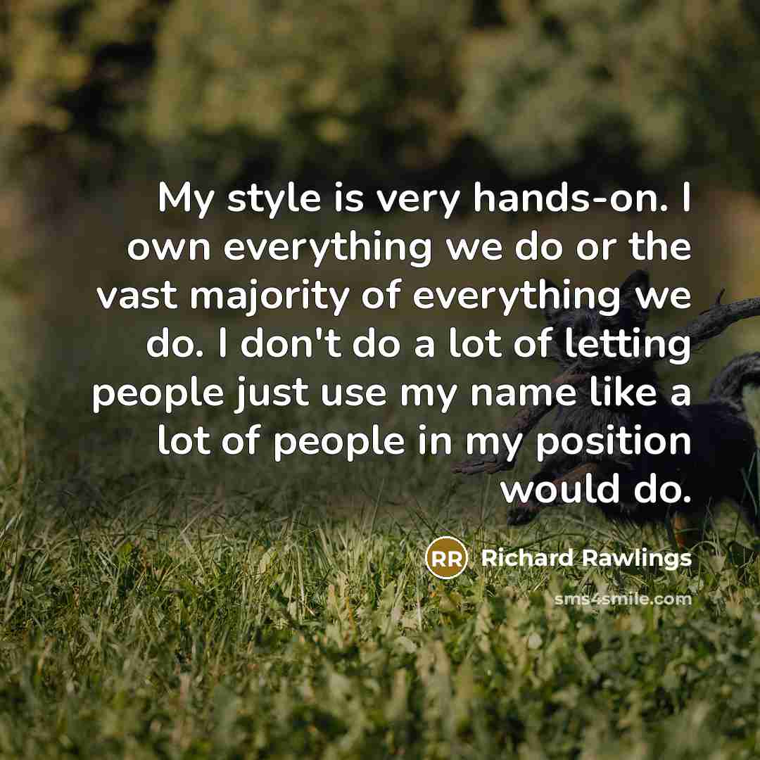 “My style is very hands-on. I own everything we do…” quote by Richard Rawlings