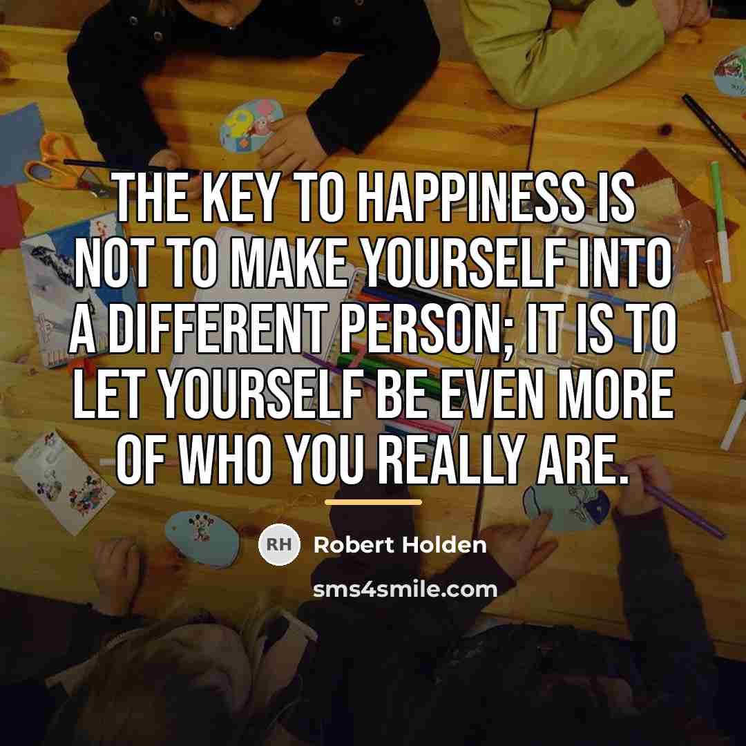 “The key to happiness is not to make yourself into…” quote by Robert Holden