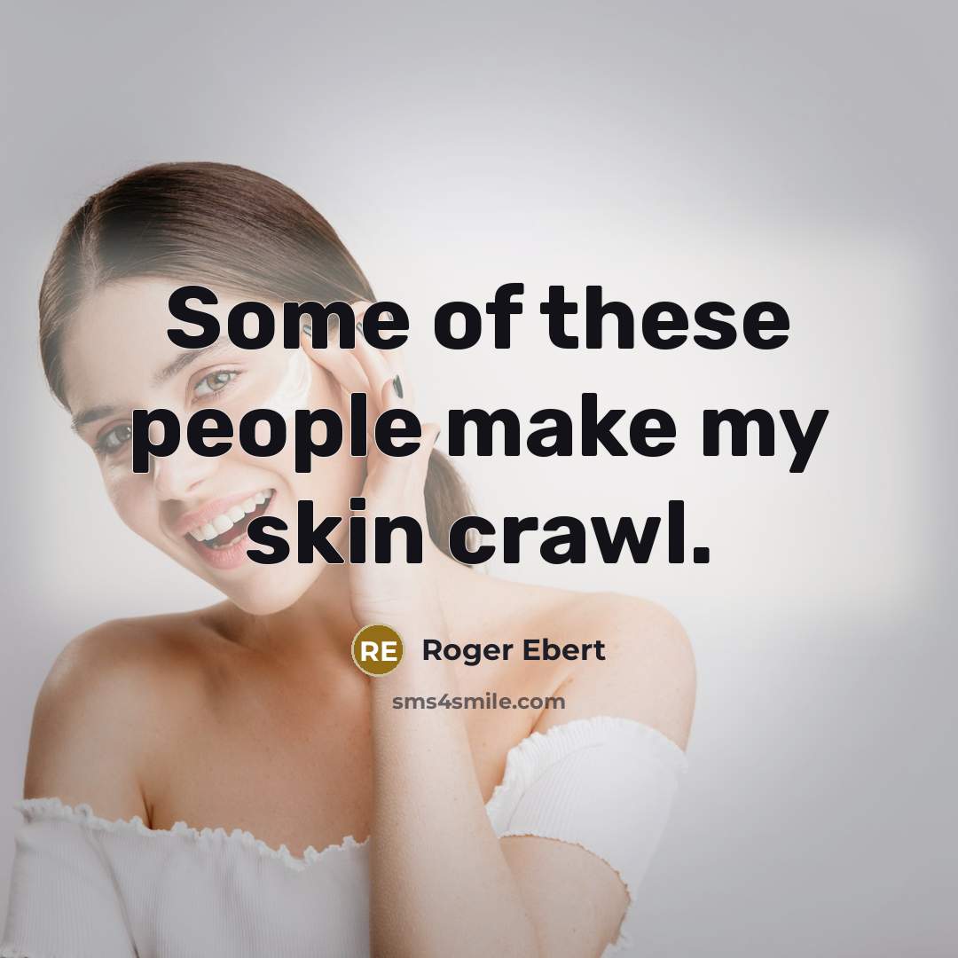 “Some of these people make my skin crawl.” quote by Roger Ebert